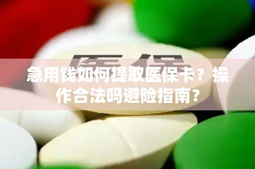 急用钱如何提取医保卡？操作合法吗避险指南？